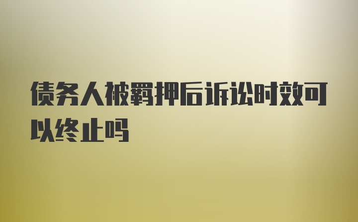 债务人被羁押后诉讼时效可以终止吗