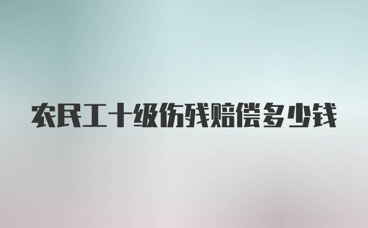 农民工十级伤残赔偿多少钱