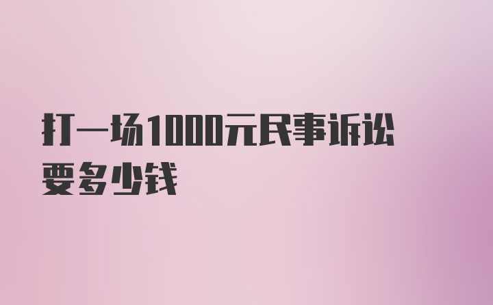 打一场1000元民事诉讼要多少钱