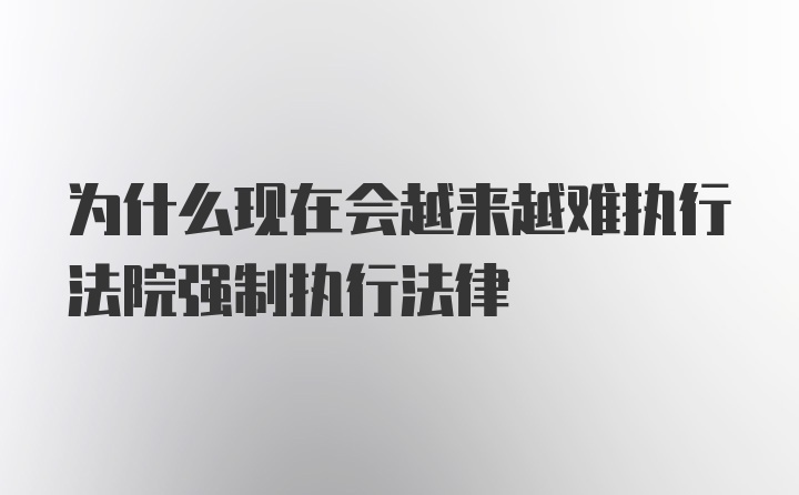 为什么现在会越来越难执行法院强制执行法律