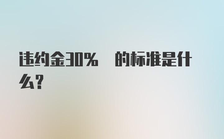 违约金30% 的标准是什么？