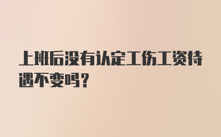 上班后没有认定工伤工资待遇不变吗？