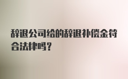 辞退公司给的辞退补偿金符合法律吗？