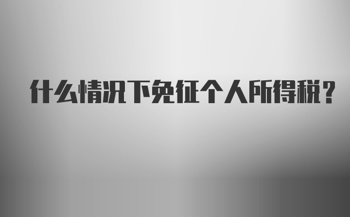 什么情况下免征个人所得税？