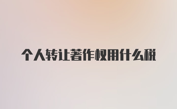 个人转让著作权用什么税