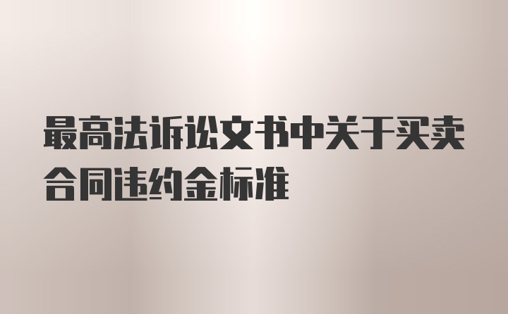 最高法诉讼文书中关于买卖合同违约金标准