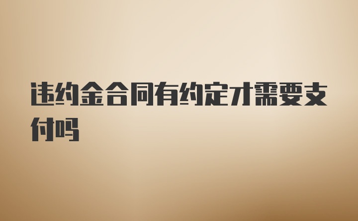 违约金合同有约定才需要支付吗