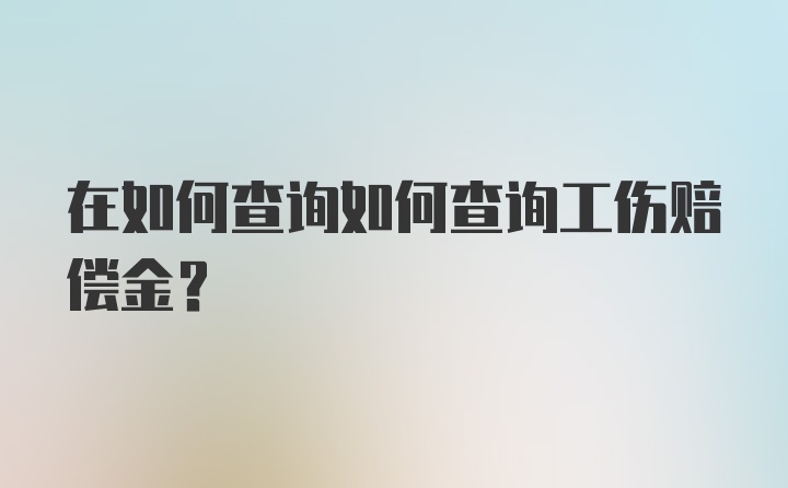 在如何查询如何查询工伤赔偿金？