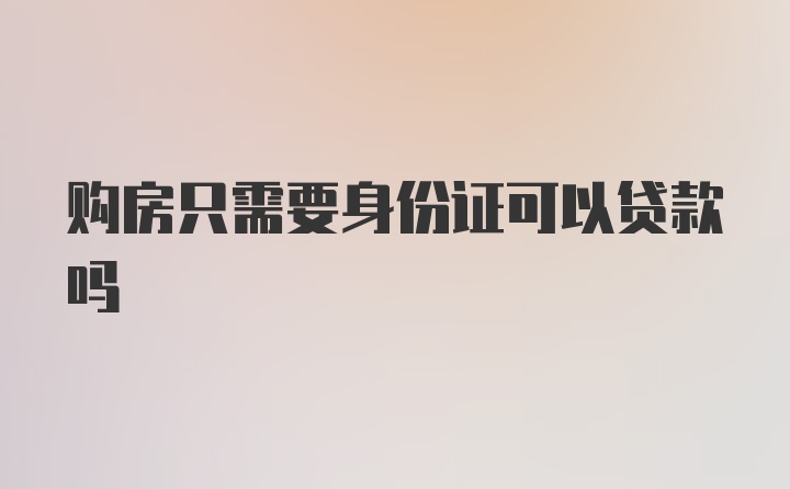 购房只需要身份证可以贷款吗