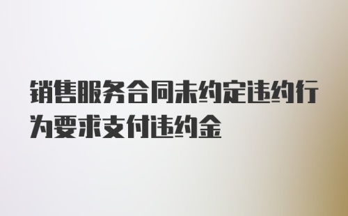 销售服务合同未约定违约行为要求支付违约金