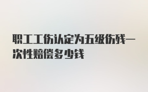 职工工伤认定为五级伤残一次性赔偿多少钱