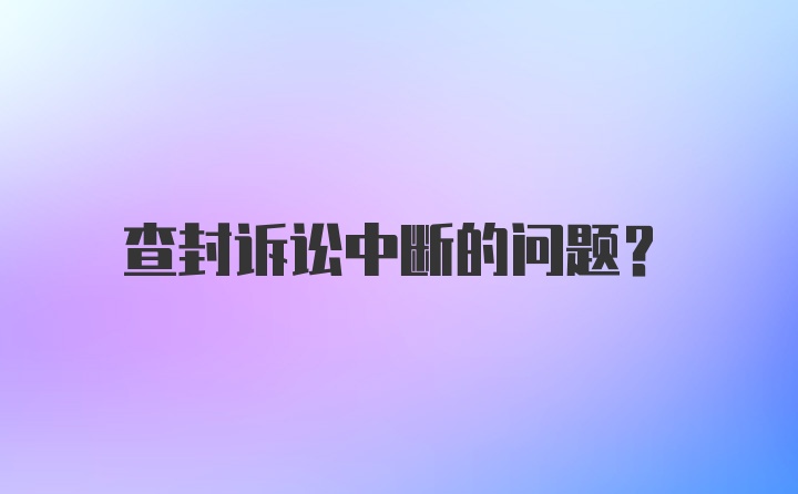 查封诉讼中断的问题？