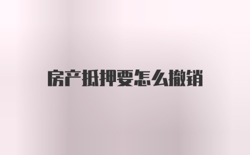 房产抵押要怎么撤销