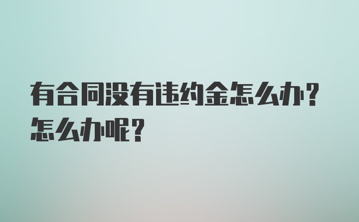 有合同没有违约金怎么办？怎么办呢？