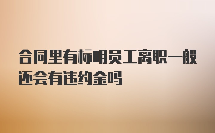 合同里有标明员工离职一般还会有违约金吗