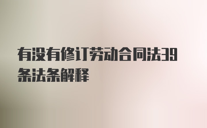 有没有修订劳动合同法39条法条解释