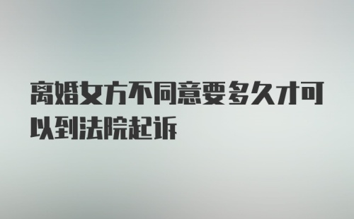 离婚女方不同意要多久才可以到法院起诉