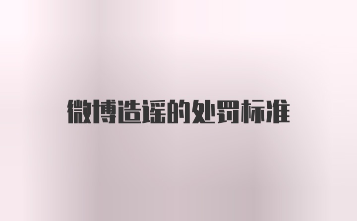 微博造谣的处罚标准