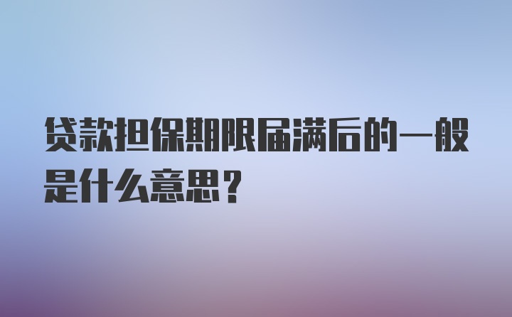 贷款担保期限届满后的一般是什么意思？