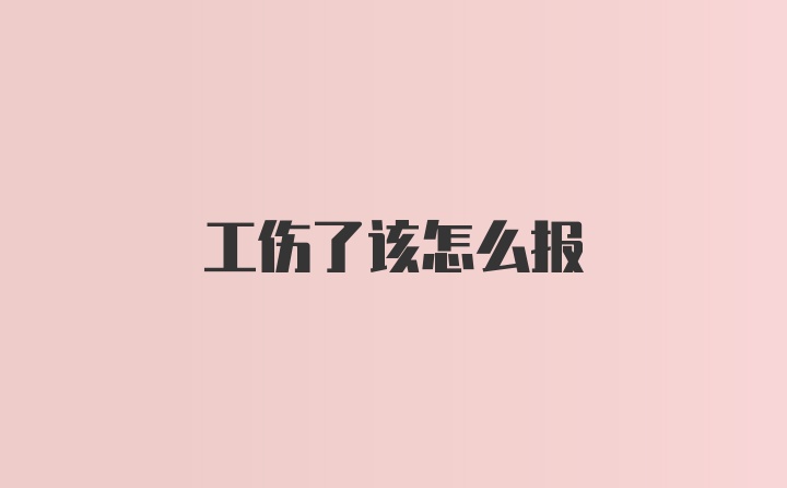 工伤了该怎么报