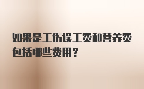 如果是工伤误工费和营养费包括哪些费用?