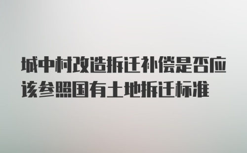 城中村改造拆迁补偿是否应该参照国有土地拆迁标准