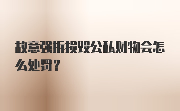 故意强拆损毁公私财物会怎么处罚？