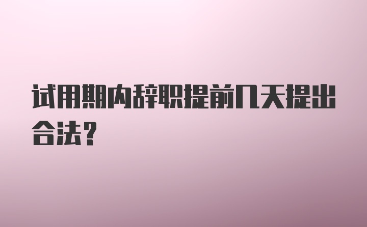 试用期内辞职提前几天提出合法？