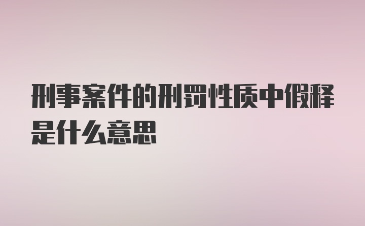 刑事案件的刑罚性质中假释是什么意思