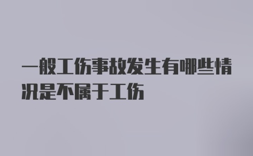 一般工伤事故发生有哪些情况是不属于工伤