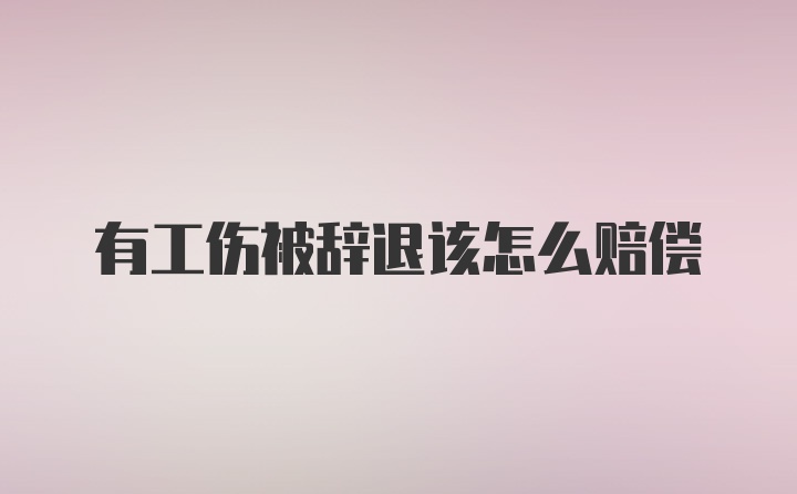 有工伤被辞退该怎么赔偿