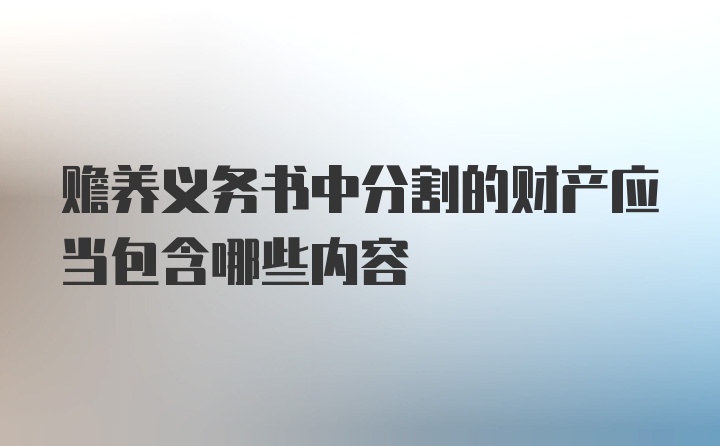 赡养义务书中分割的财产应当包含哪些内容