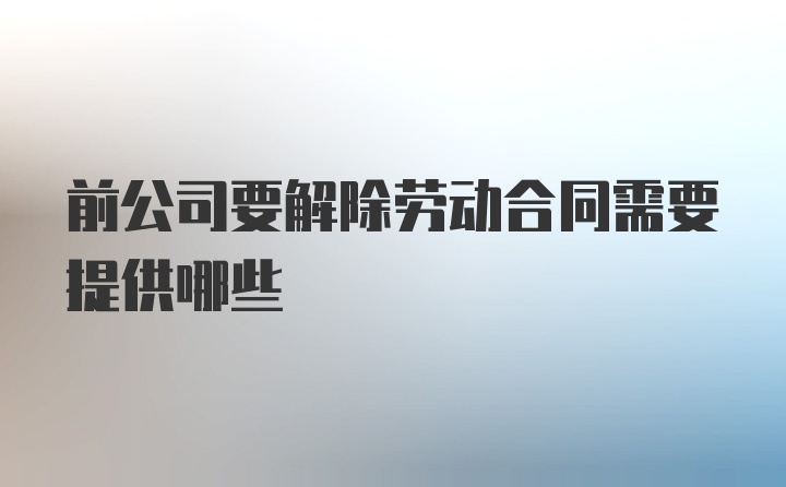 前公司要解除劳动合同需要提供哪些