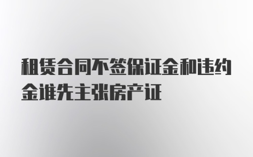 租赁合同不签保证金和违约金谁先主张房产证