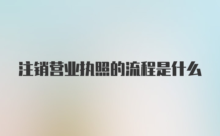 注销营业执照的流程是什么