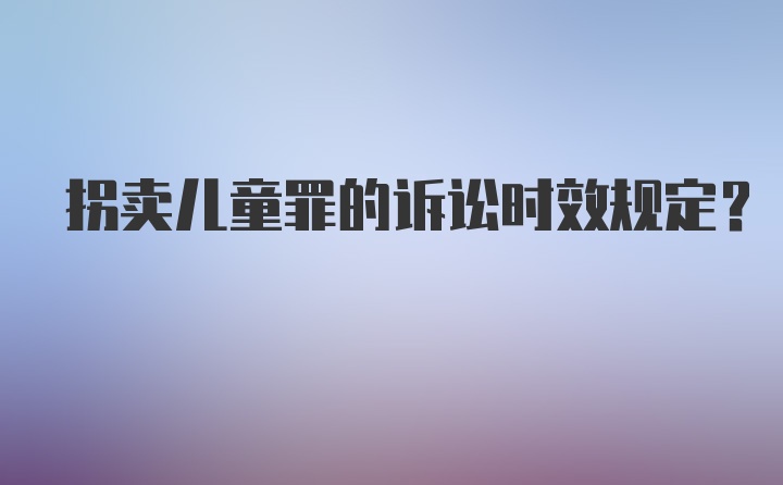 拐卖儿童罪的诉讼时效规定？