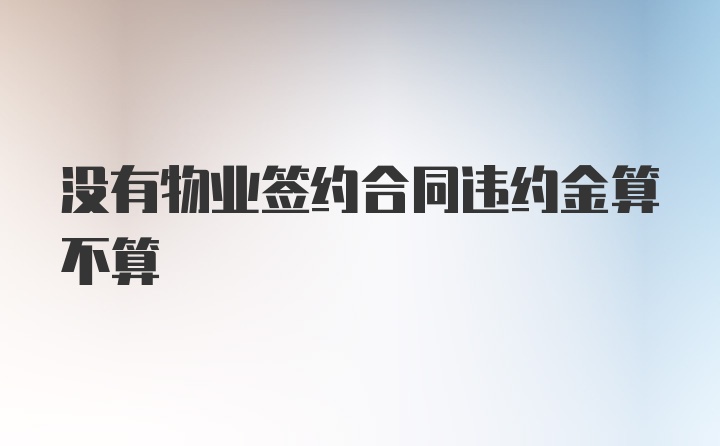 没有物业签约合同违约金算不算