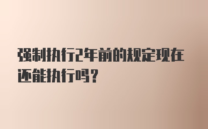 强制执行2年前的规定现在还能执行吗？