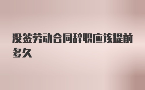 没签劳动合同辞职应该提前多久