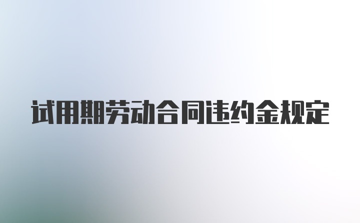 试用期劳动合同违约金规定