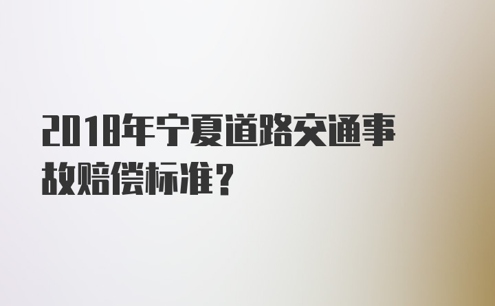 2018年宁夏道路交通事故赔偿标准？