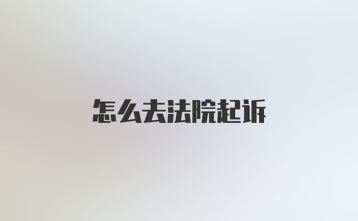 怎么去法院起诉