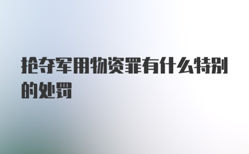 抢夺军用物资罪有什么特别的处罚