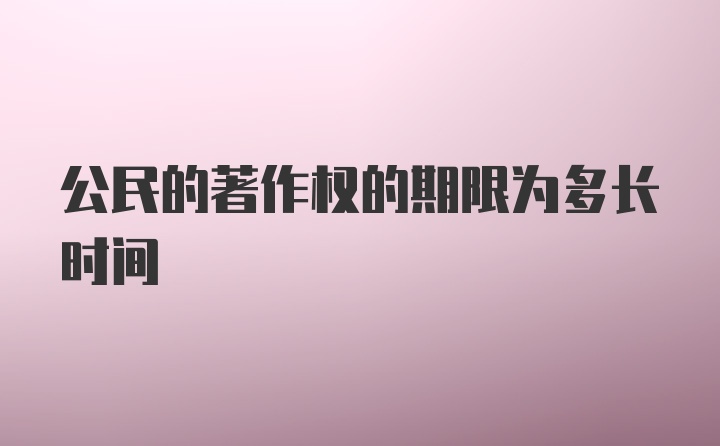 公民的著作权的期限为多长时间