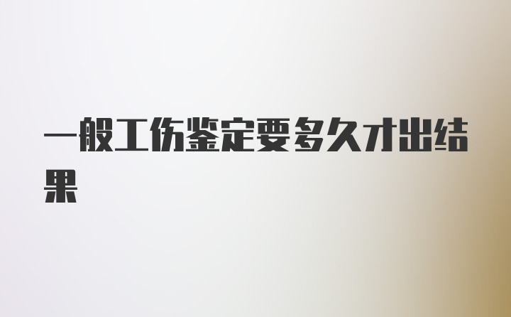 一般工伤鉴定要多久才出结果