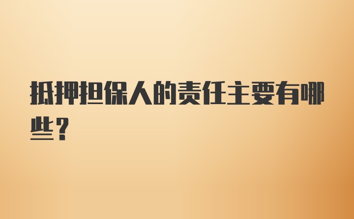 抵押担保人的责任主要有哪些？