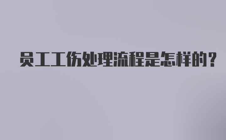 员工工伤处理流程是怎样的？