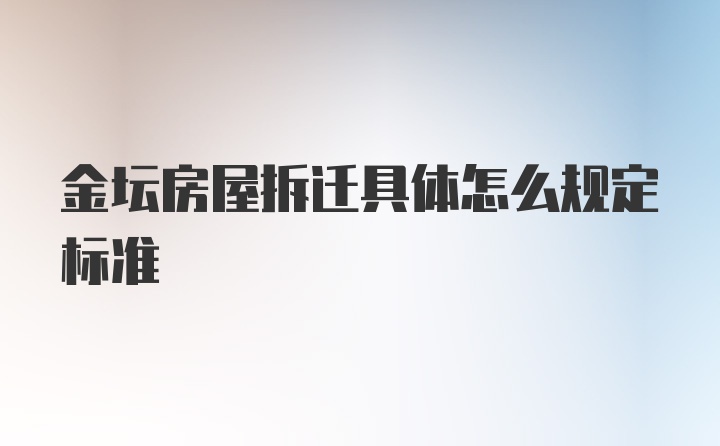 金坛房屋拆迁具体怎么规定标准