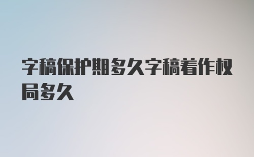 字稿保护期多久字稿着作权局多久