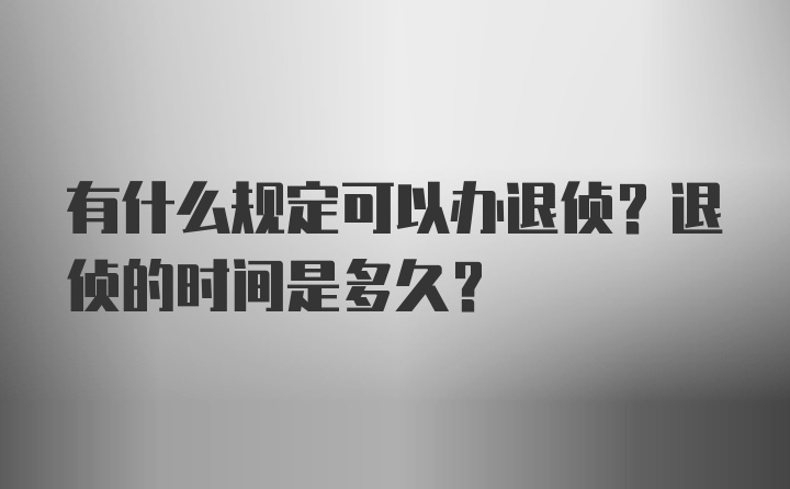 有什么规定可以办退侦？退侦的时间是多久？